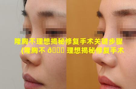 隆胸不理想揭秘修复手术关键步骤(隆胸不 💐 理想揭秘修复手术关键步骤有 🌿 哪些)